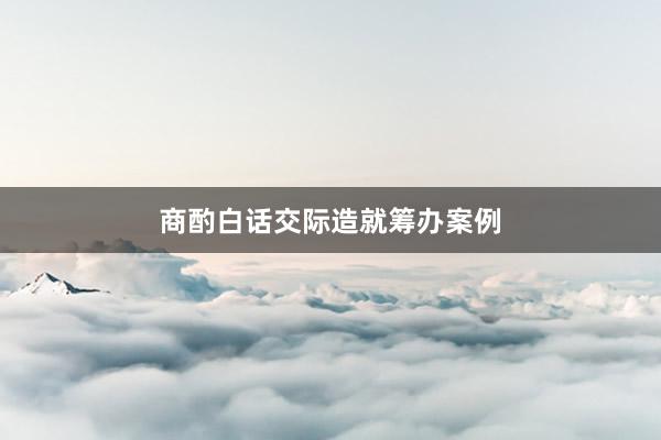 商酌白话交际造就筹办案例