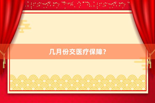 几月份交医疗保障？