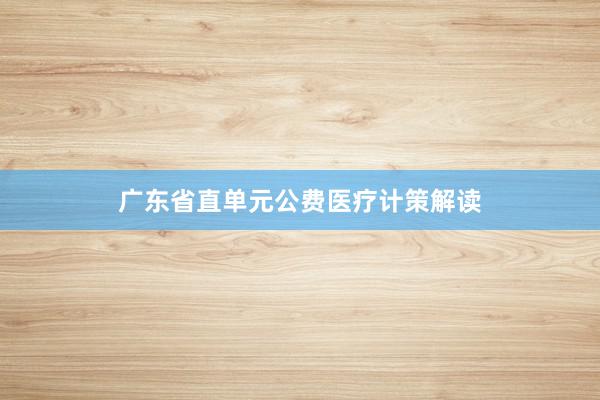 广东省直单元公费医疗计策解读