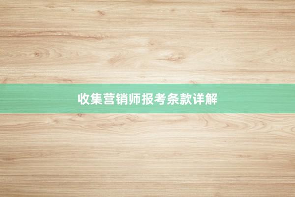 收集营销师报考条款详解